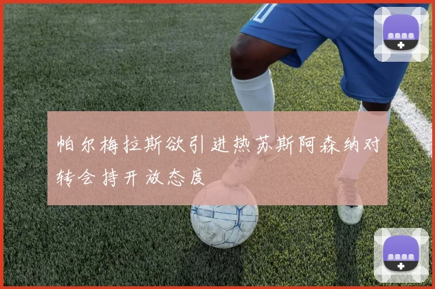 帕尔梅拉斯欲引进热苏斯阿森纳对转会持开放态度