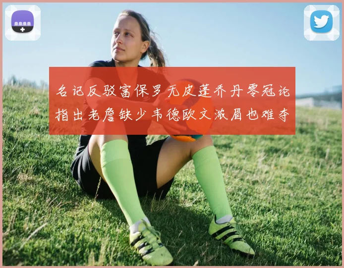 名记反驳富保罗无皮蓬乔丹零冠论指出老詹缺少韦德欧文浓眉也难夺冠