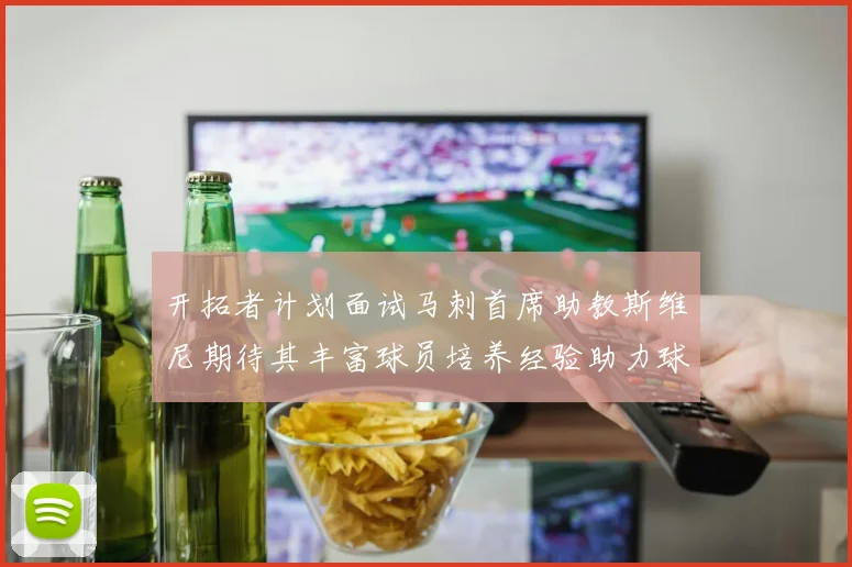 开拓者计划面试马刺首席助教斯维尼期待其丰富球员培养经验助力球队发展