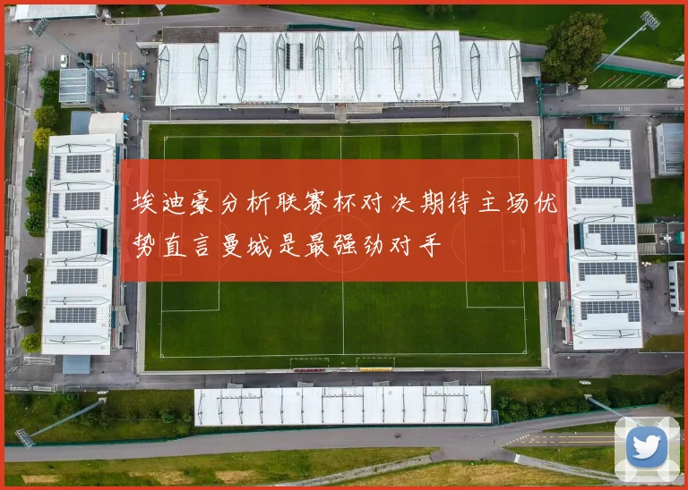 埃迪豪分析联赛杯对决期待主场优势直言曼城是最强劲对手