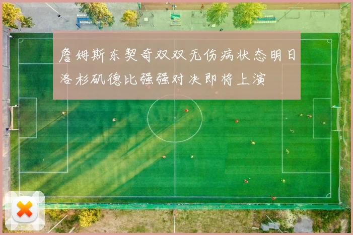 詹姆斯东契奇双双无伤病状态明日洛杉矶德比强强对决即将上演