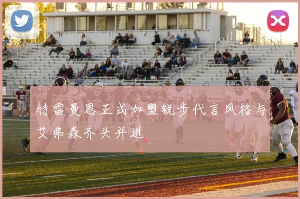 特雷曼恩正式加盟锐步代言风格与艾弗森齐头并进