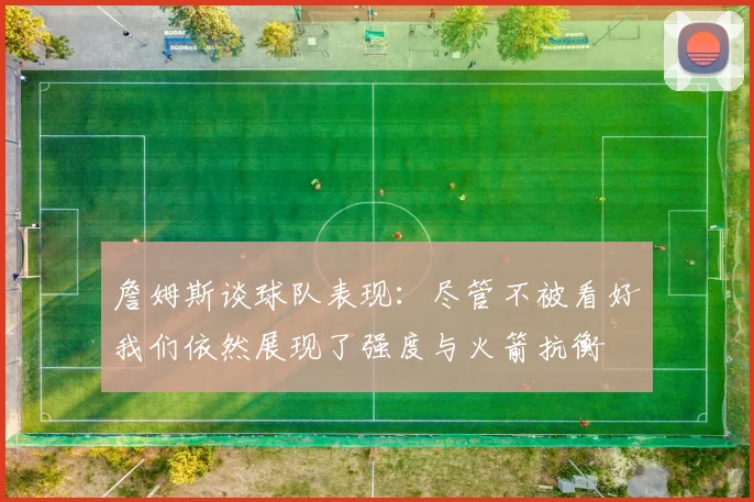 詹姆斯谈球队表现：尽管不被看好我们依然展现了强度与火箭抗衡
