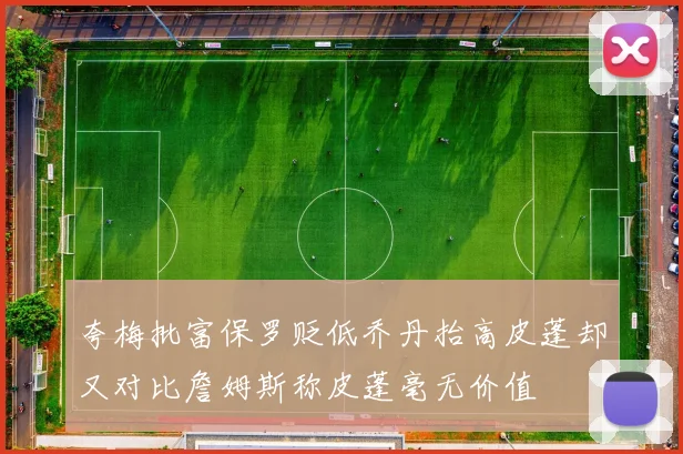 夸梅批富保罗贬低乔丹抬高皮蓬却又对比詹姆斯称皮蓬毫无价值