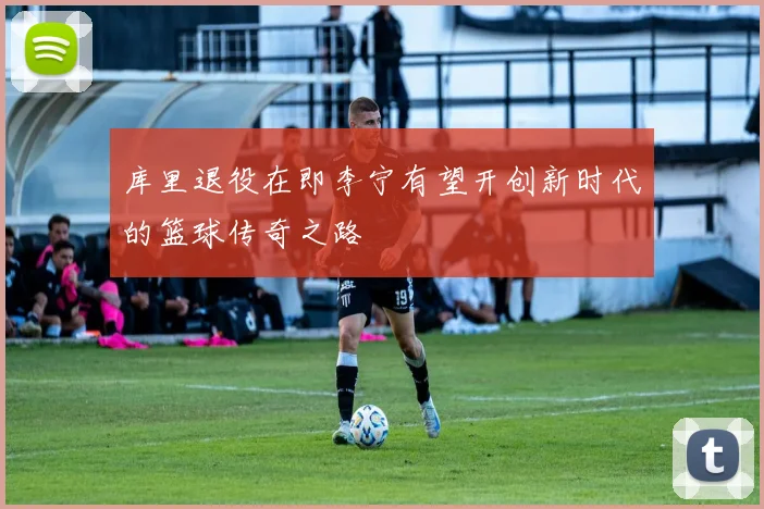 库里退役在即李宁有望开创新时代的篮球传奇之路